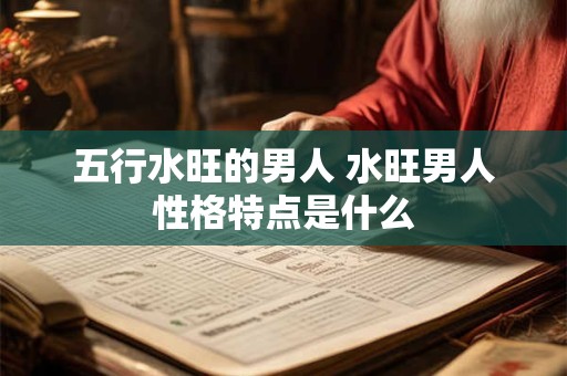 五行水旺的男人 水旺男人性格特点是什么