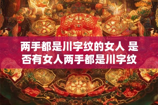 两手都是川字纹的女人 是否有女人两手都是川字纹