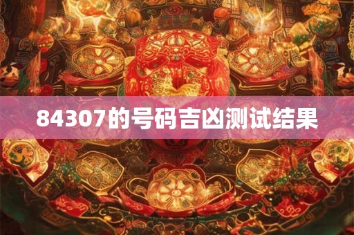 84307的号码吉凶测试结果