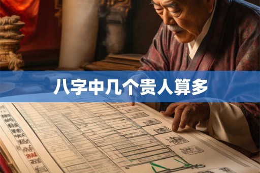 八字中几个贵人算多 八字中几个贵人算多