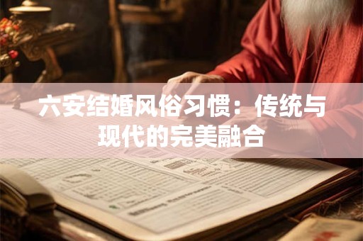 六安结婚风俗习惯：传统与现代的完美融合
