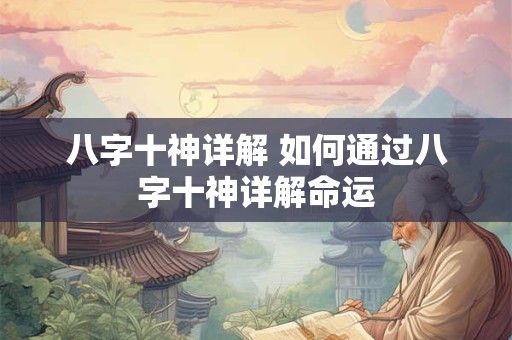 八字十神详解 如何通过八字十神详解命运