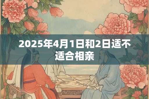 2025年4月1日和2日适不适合相亲
