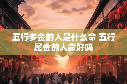 五行多金的人是什么命 五行属金的人命好吗