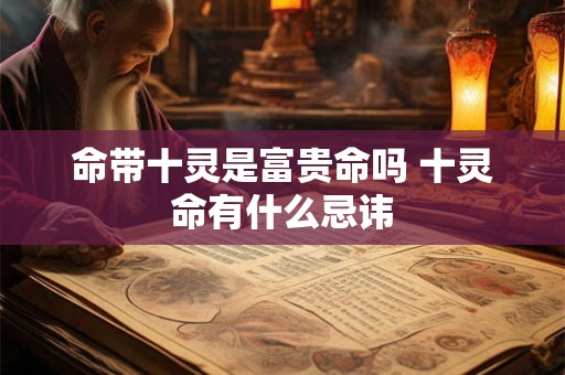 命带十灵是富贵命吗 十灵命有什么忌讳