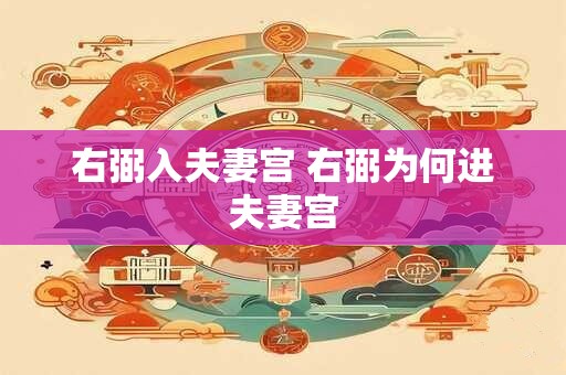 右弼入夫妻宫 右弼为何进夫妻宫 右弼入夫妻宫 右弼为何进夫妻宫