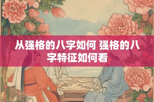 从强格的八字如何 强格的八字特征如何看