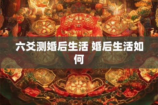 六爻测婚后生活 婚后生活如何