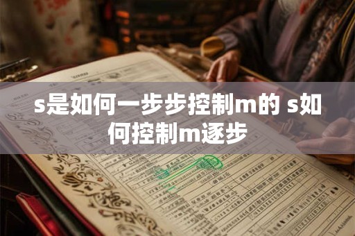 s是如何一步步控制m的 s如何控制m逐步