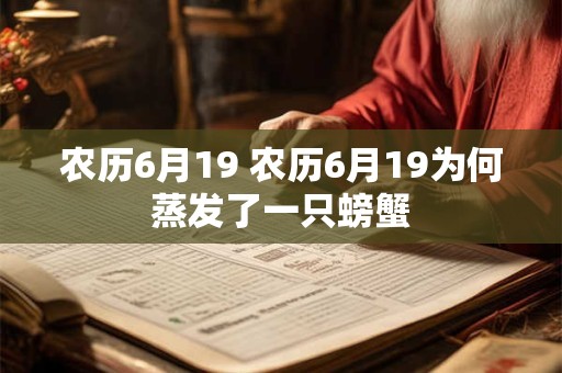 农历6月19 农历6月19为何蒸发了一只螃蟹 农历6月19 农历6月19为何蒸发了一只螃蟹