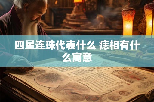 四星连珠代表什么 痣相有什么寓意