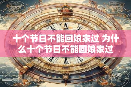 十个节日不能回娘家过 为什么十个节日不能回娘家过