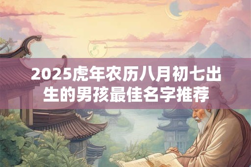 2025虎年农历八月初七出生的男孩最佳名字推荐