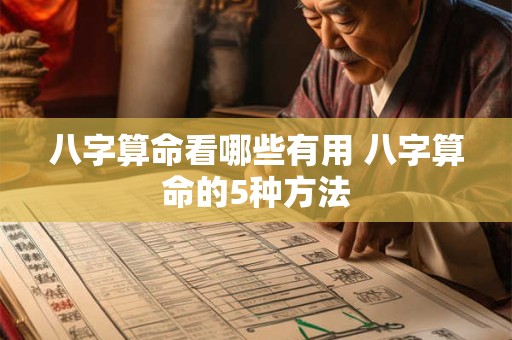 八字算命看哪些有用 八字算命的5种方法