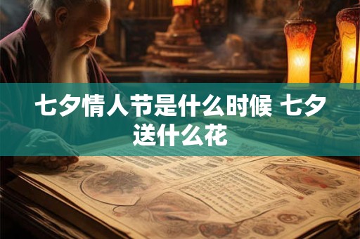 七夕情人节是什么时候 七夕送什么花