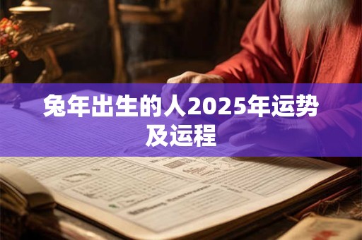 兔年出生的人2025年运势及运程 兔年出生的人2025年运势及运程