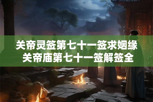 关帝灵签第七十一签求姻缘 关帝庙第七十一签解签全解