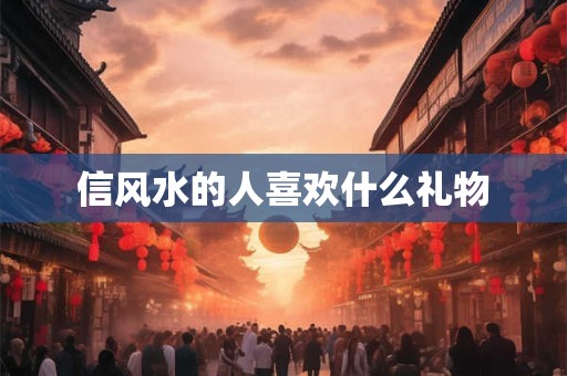 信风水的人喜欢什么礼物