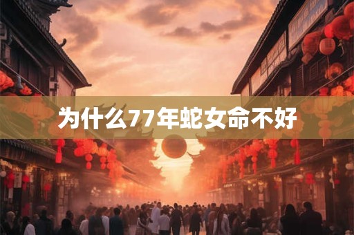 为什么77年蛇女命不好
