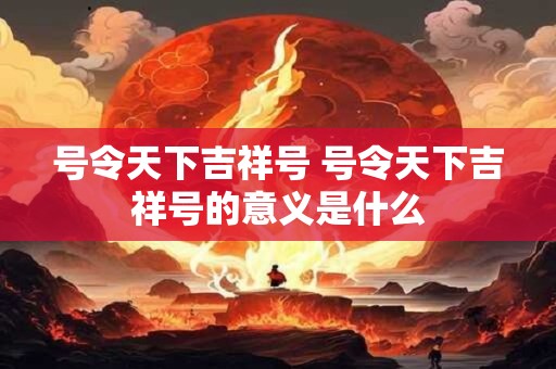 号令天下吉祥号 号令天下吉祥号的意义是什么