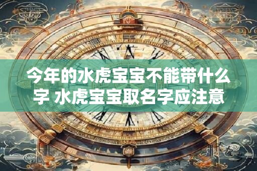 今年的水虎宝宝不能带什么字 水虎宝宝取名字应注意什么
