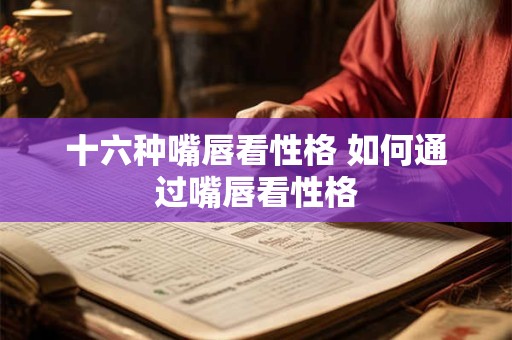 十六种嘴唇看性格 如何通过嘴唇看性格