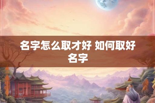 名字怎么取才好 如何取好名字