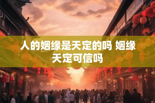 人的姻缘是天定的吗 姻缘天定可信吗