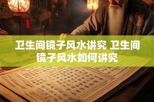 卫生间镜子风水讲究 卫生间镜子风水如何讲究