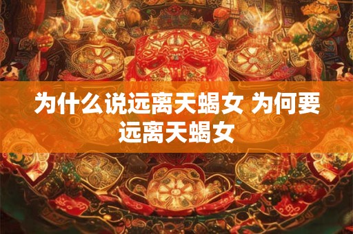 为什么说远离天蝎女 为何要远离天蝎女