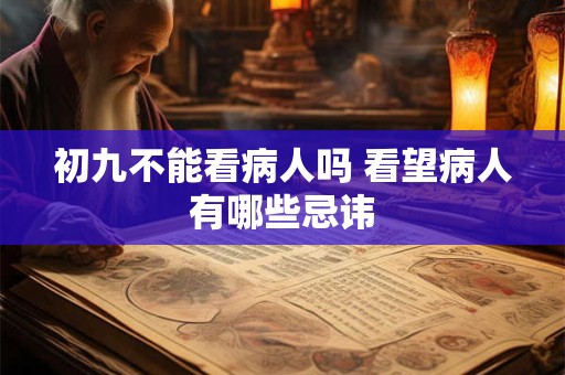 初九不能看病人吗 看望病人有哪些忌讳