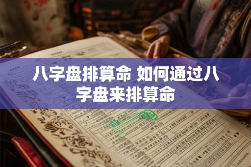 八字盘排算命 如何通过八字盘来排算命