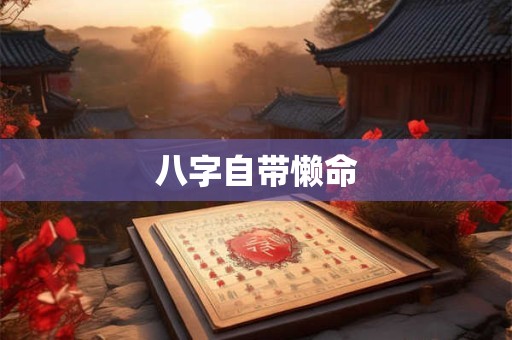 八字自带懒命 八字自带懒命