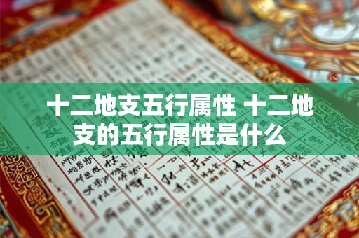 十二地支五行属性 十二地支的五行属性是什么 十二地支五行属性 十二地支的五行属性是什么
