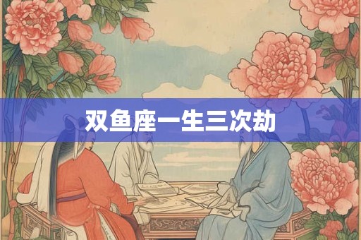 双鱼座一生三次劫