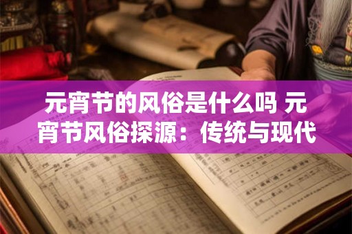 元宵节的风俗是什么吗 元宵节风俗探源：传统与现代的交融