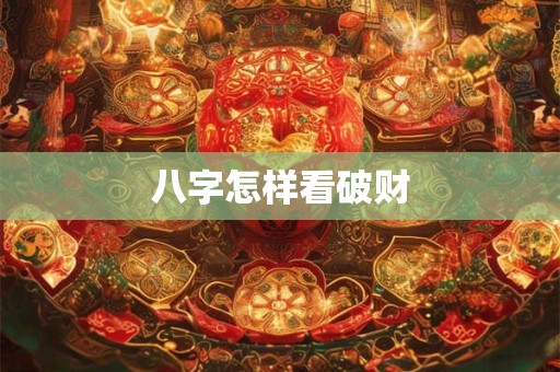 八字怎样看破财