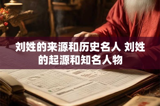 刘姓的来源和历史名人 刘姓的起源和知名人物