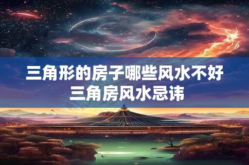 三角形的房子哪些风水不好 三角房风水忌讳