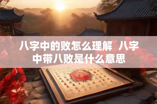 八字中的败怎么理解  八字中带八败是什么意思