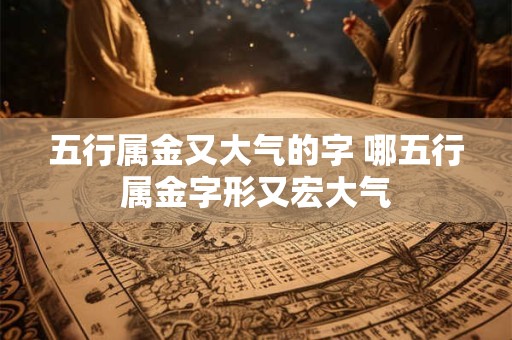 五行属金又大气的字 哪五行属金字形又宏大气