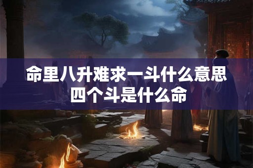 命里八升难求一斗什么意思 四个斗是什么命