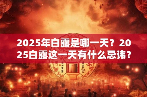 2025年白露是哪一天？2025白露这一天有什么忌讳？