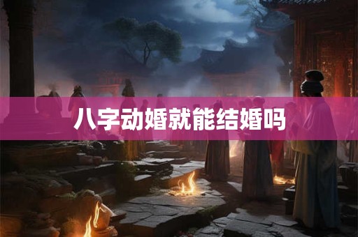 八字动婚就能结婚吗