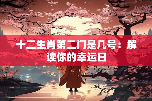 十二生肖第二门是几号：解读你的幸运日