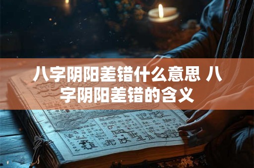 八字阴阳差错什么意思 八字阴阳差错的含义