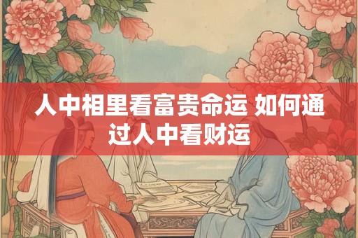 人中相里看富贵命运 如何通过人中看财运
