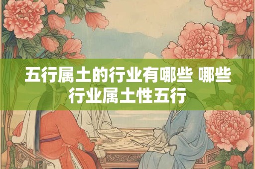 五行属土的行业有哪些 哪些行业属土性五行