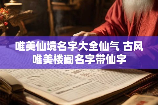 唯美仙境名字大全仙气 古风唯美楼阁名字带仙字