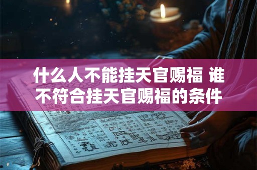 什么人不能挂天官赐福 谁不符合挂天官赐福的条件